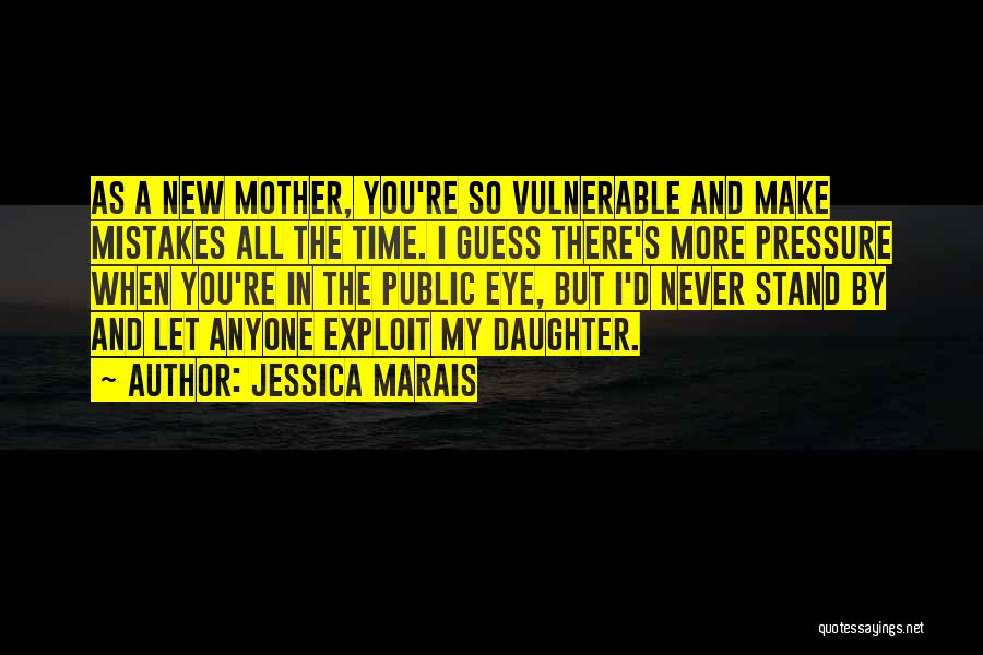 Jessica Marais Quotes: As A New Mother, You're So Vulnerable And Make Mistakes All The Time. I Guess There's More Pressure When You're