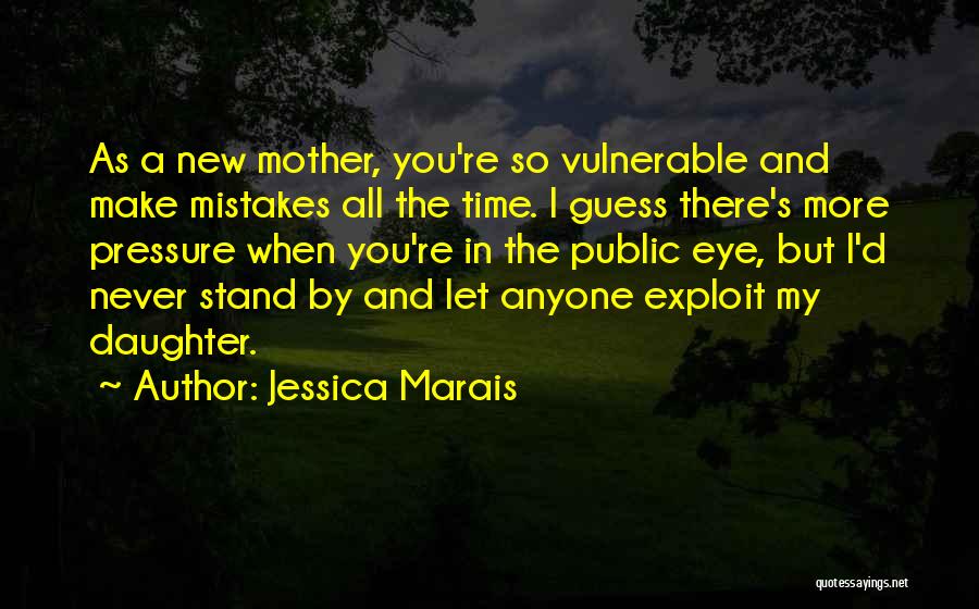 Jessica Marais Quotes: As A New Mother, You're So Vulnerable And Make Mistakes All The Time. I Guess There's More Pressure When You're