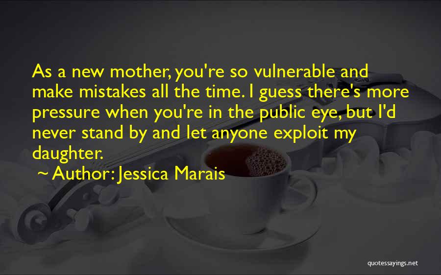 Jessica Marais Quotes: As A New Mother, You're So Vulnerable And Make Mistakes All The Time. I Guess There's More Pressure When You're
