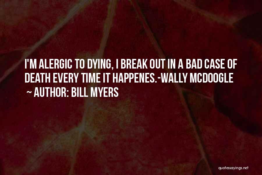 Bill Myers Quotes: I'm Alergic To Dying, I Break Out In A Bad Case Of Death Every Time It Happenes.-wally Mcdoogle