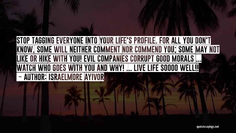 Israelmore Ayivor Quotes: Stop Tagging Everyone Into Your Life's Profile. For All You Don't Know, Some Will Neither Comment Nor Commend You; Some