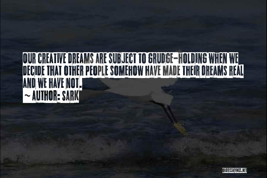 SARK Quotes: Our Creative Dreams Are Subject To Grudge-holding When We Decide That Other People Somehow Have Made Their Dreams Real And