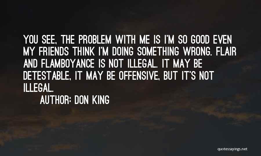 Don King Quotes: You See, The Problem With Me Is I'm So Good Even My Friends Think I'm Doing Something Wrong. Flair And