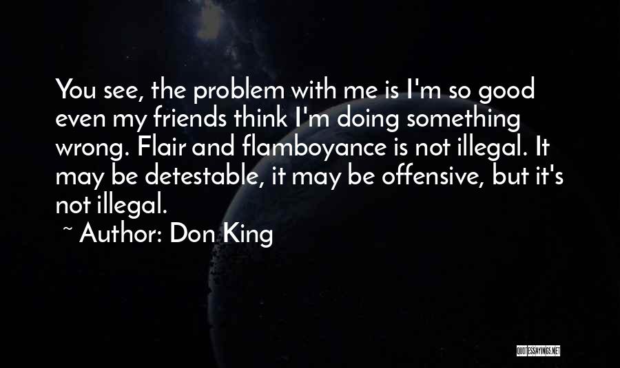 Don King Quotes: You See, The Problem With Me Is I'm So Good Even My Friends Think I'm Doing Something Wrong. Flair And