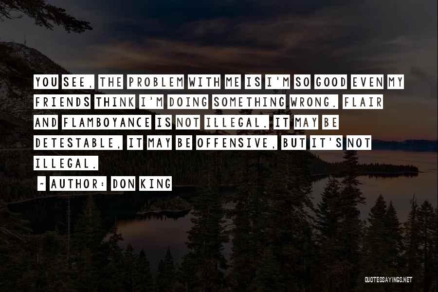 Don King Quotes: You See, The Problem With Me Is I'm So Good Even My Friends Think I'm Doing Something Wrong. Flair And