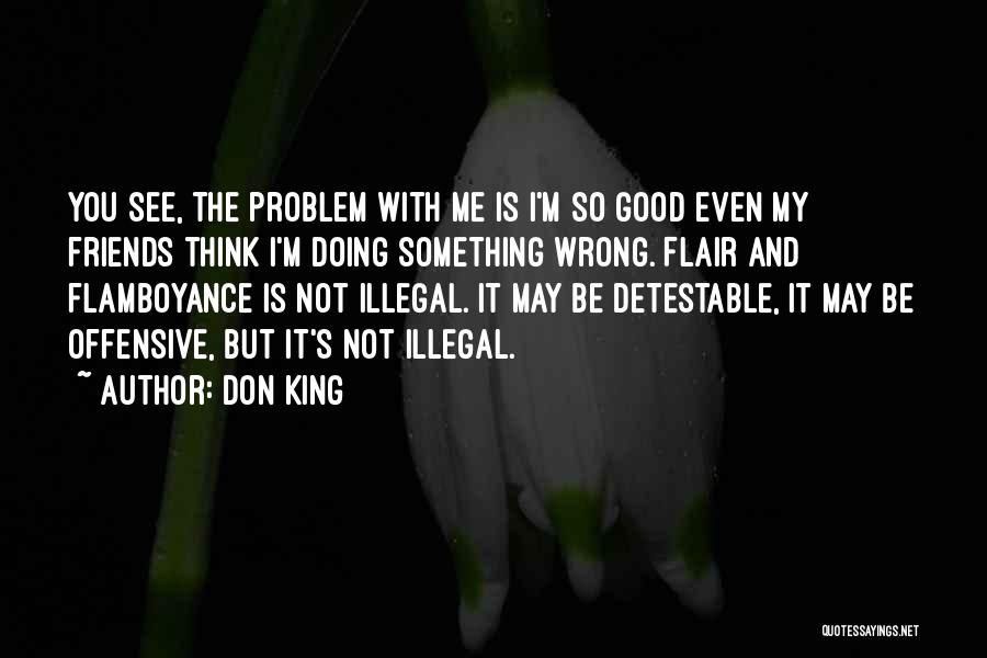 Don King Quotes: You See, The Problem With Me Is I'm So Good Even My Friends Think I'm Doing Something Wrong. Flair And