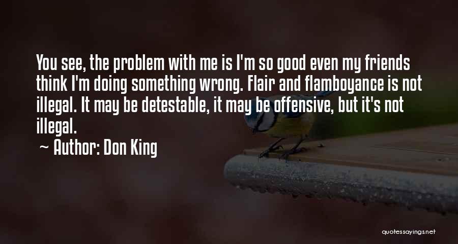 Don King Quotes: You See, The Problem With Me Is I'm So Good Even My Friends Think I'm Doing Something Wrong. Flair And