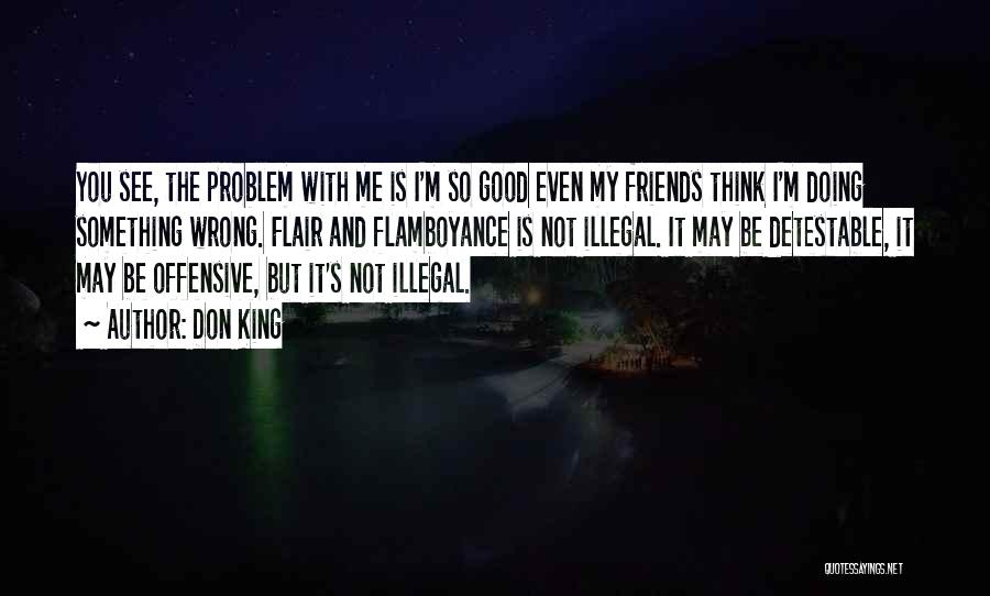 Don King Quotes: You See, The Problem With Me Is I'm So Good Even My Friends Think I'm Doing Something Wrong. Flair And