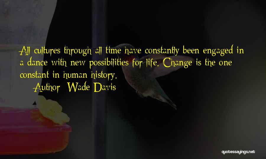Wade Davis Quotes: All Cultures Through All Time Have Constantly Been Engaged In A Dance With New Possibilities For Life. Change Is The