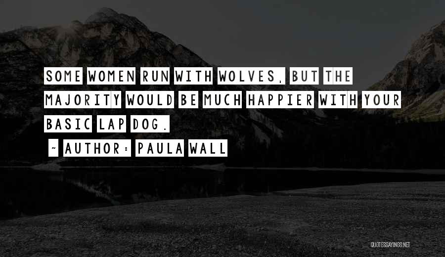 Paula Wall Quotes: Some Women Run With Wolves, But The Majority Would Be Much Happier With Your Basic Lap Dog.