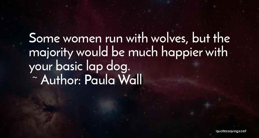 Paula Wall Quotes: Some Women Run With Wolves, But The Majority Would Be Much Happier With Your Basic Lap Dog.