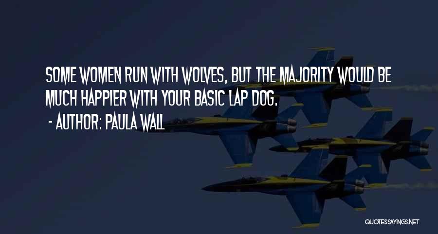 Paula Wall Quotes: Some Women Run With Wolves, But The Majority Would Be Much Happier With Your Basic Lap Dog.