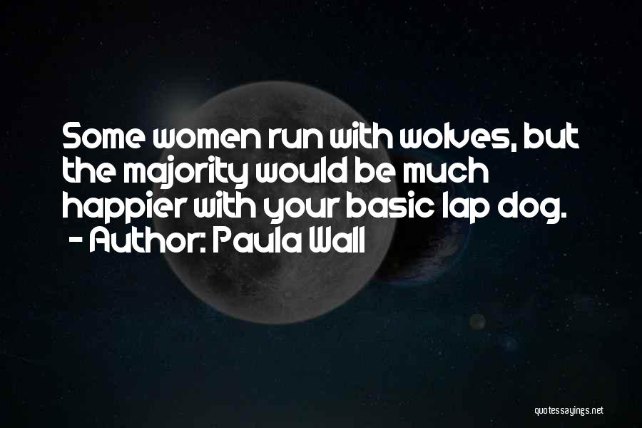 Paula Wall Quotes: Some Women Run With Wolves, But The Majority Would Be Much Happier With Your Basic Lap Dog.