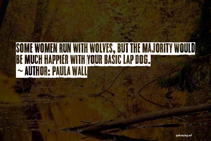 Paula Wall Quotes: Some Women Run With Wolves, But The Majority Would Be Much Happier With Your Basic Lap Dog.