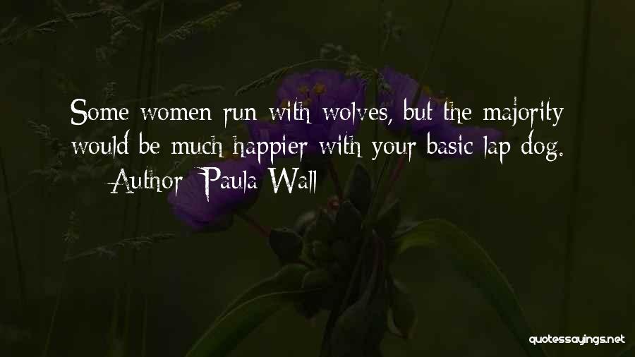 Paula Wall Quotes: Some Women Run With Wolves, But The Majority Would Be Much Happier With Your Basic Lap Dog.