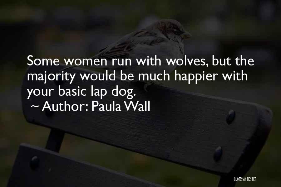 Paula Wall Quotes: Some Women Run With Wolves, But The Majority Would Be Much Happier With Your Basic Lap Dog.