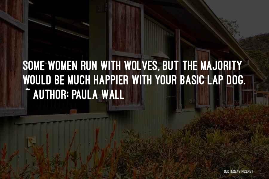 Paula Wall Quotes: Some Women Run With Wolves, But The Majority Would Be Much Happier With Your Basic Lap Dog.