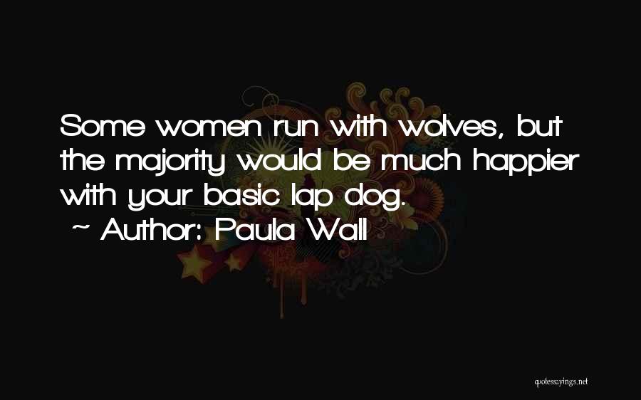 Paula Wall Quotes: Some Women Run With Wolves, But The Majority Would Be Much Happier With Your Basic Lap Dog.