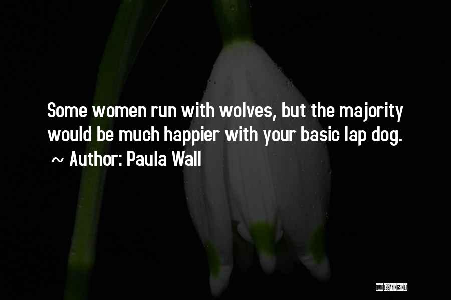 Paula Wall Quotes: Some Women Run With Wolves, But The Majority Would Be Much Happier With Your Basic Lap Dog.