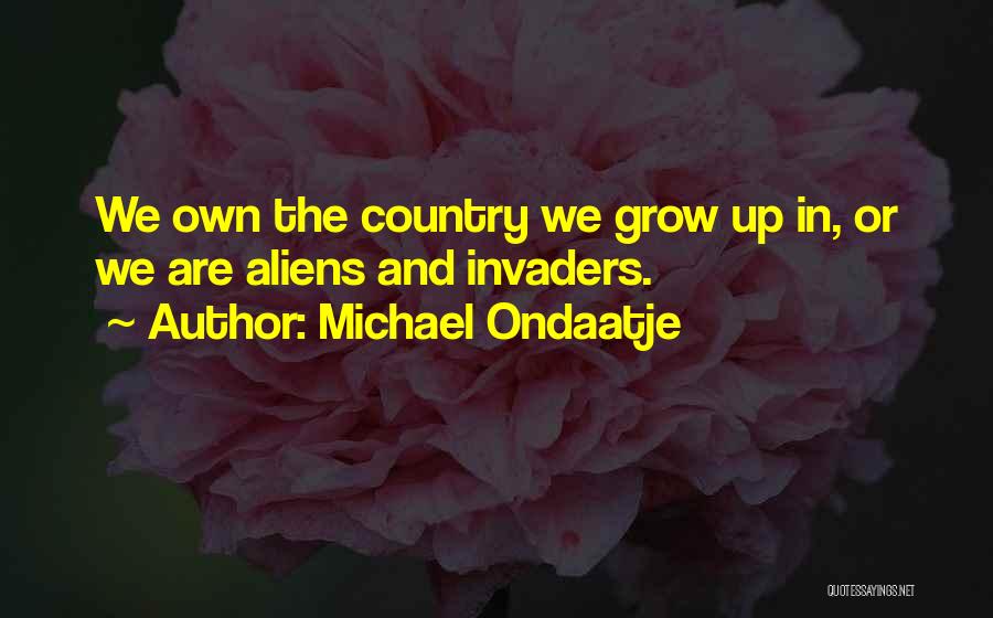 Michael Ondaatje Quotes: We Own The Country We Grow Up In, Or We Are Aliens And Invaders.