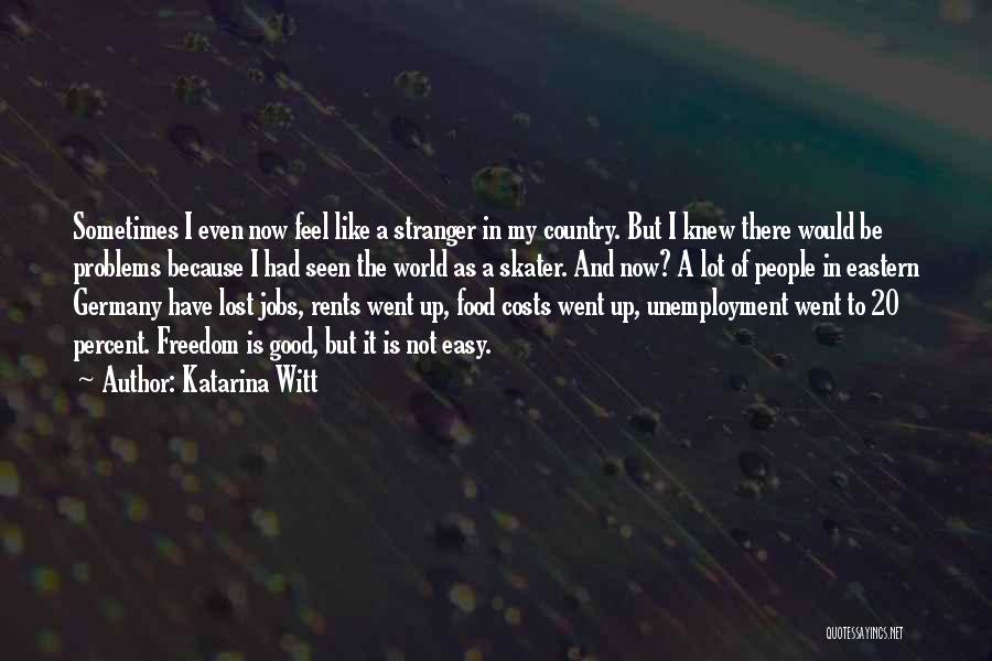 Katarina Witt Quotes: Sometimes I Even Now Feel Like A Stranger In My Country. But I Knew There Would Be Problems Because I