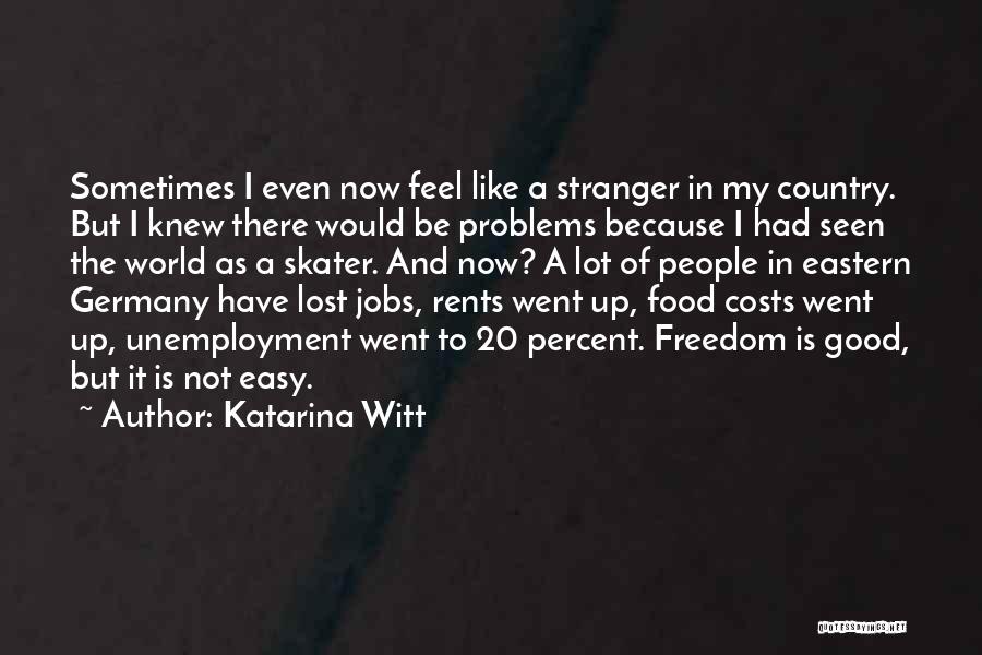 Katarina Witt Quotes: Sometimes I Even Now Feel Like A Stranger In My Country. But I Knew There Would Be Problems Because I