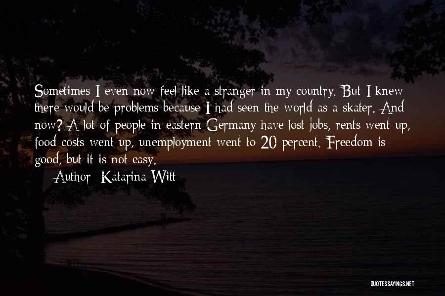 Katarina Witt Quotes: Sometimes I Even Now Feel Like A Stranger In My Country. But I Knew There Would Be Problems Because I