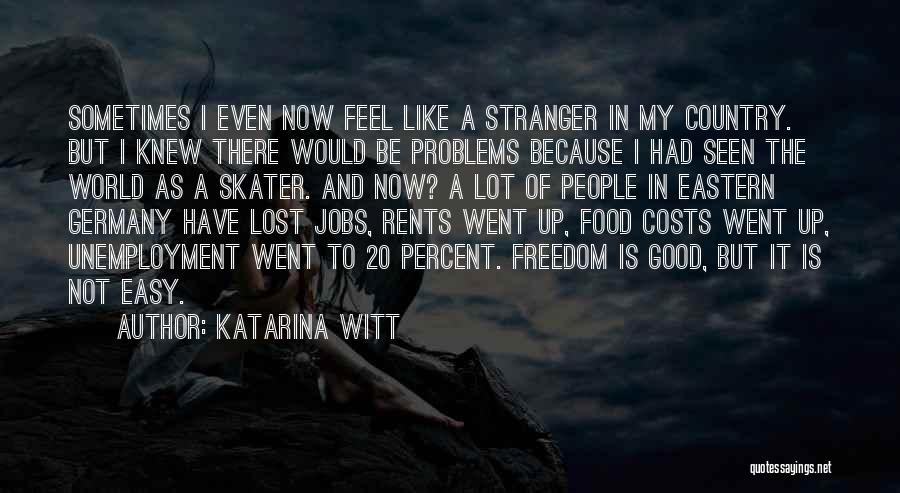Katarina Witt Quotes: Sometimes I Even Now Feel Like A Stranger In My Country. But I Knew There Would Be Problems Because I