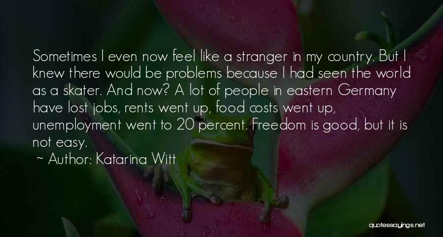Katarina Witt Quotes: Sometimes I Even Now Feel Like A Stranger In My Country. But I Knew There Would Be Problems Because I