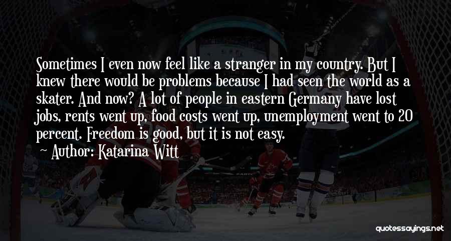 Katarina Witt Quotes: Sometimes I Even Now Feel Like A Stranger In My Country. But I Knew There Would Be Problems Because I