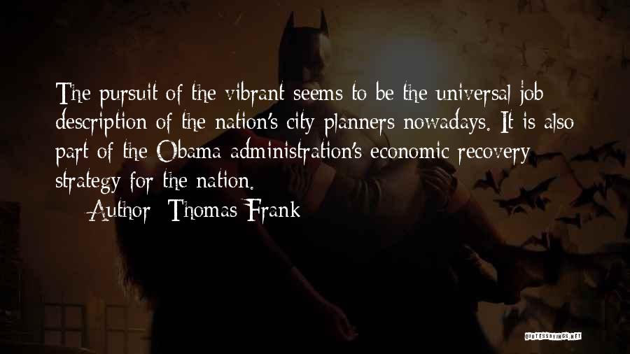 Thomas Frank Quotes: The Pursuit Of The Vibrant Seems To Be The Universal Job Description Of The Nation's City Planners Nowadays. It Is