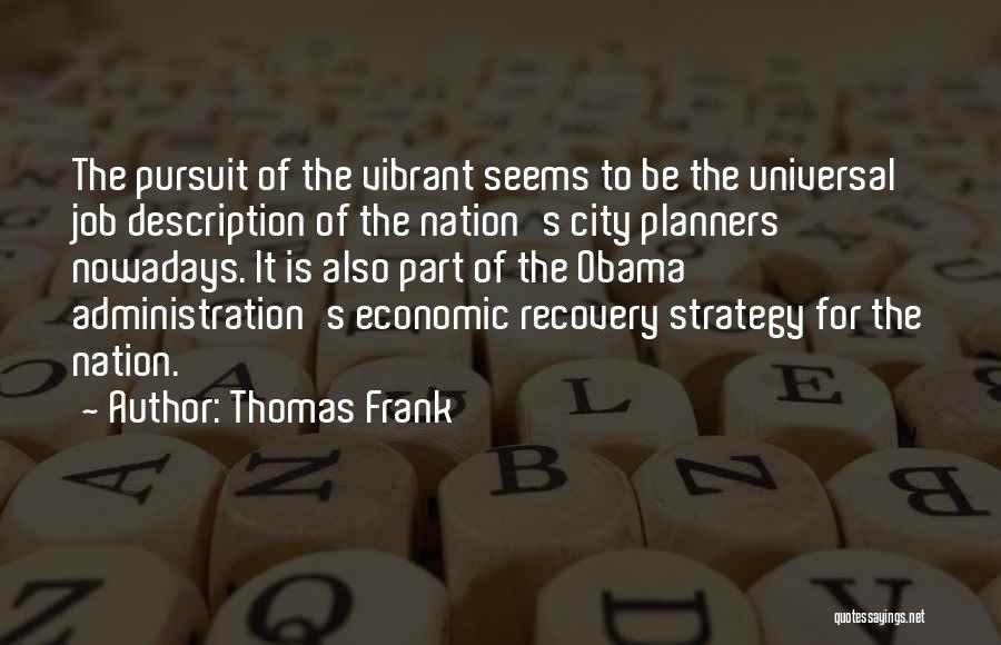 Thomas Frank Quotes: The Pursuit Of The Vibrant Seems To Be The Universal Job Description Of The Nation's City Planners Nowadays. It Is