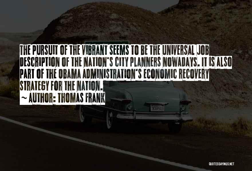 Thomas Frank Quotes: The Pursuit Of The Vibrant Seems To Be The Universal Job Description Of The Nation's City Planners Nowadays. It Is