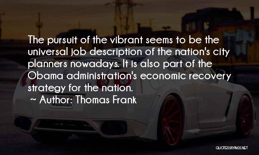 Thomas Frank Quotes: The Pursuit Of The Vibrant Seems To Be The Universal Job Description Of The Nation's City Planners Nowadays. It Is