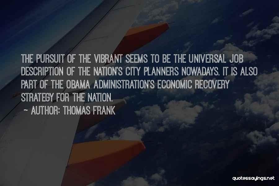 Thomas Frank Quotes: The Pursuit Of The Vibrant Seems To Be The Universal Job Description Of The Nation's City Planners Nowadays. It Is