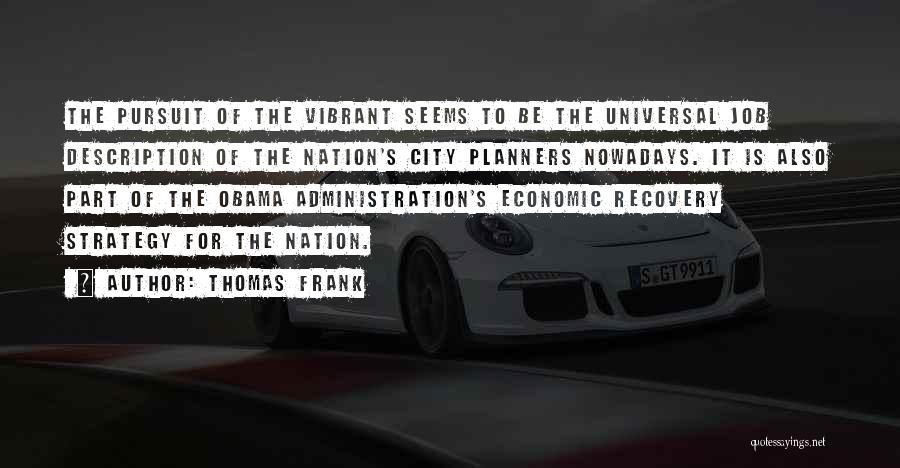 Thomas Frank Quotes: The Pursuit Of The Vibrant Seems To Be The Universal Job Description Of The Nation's City Planners Nowadays. It Is