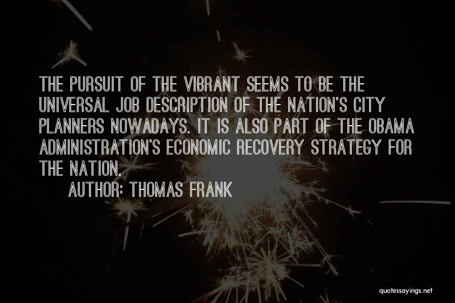 Thomas Frank Quotes: The Pursuit Of The Vibrant Seems To Be The Universal Job Description Of The Nation's City Planners Nowadays. It Is