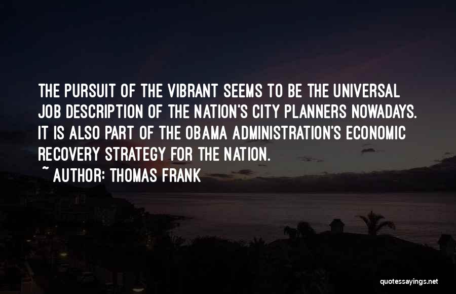 Thomas Frank Quotes: The Pursuit Of The Vibrant Seems To Be The Universal Job Description Of The Nation's City Planners Nowadays. It Is