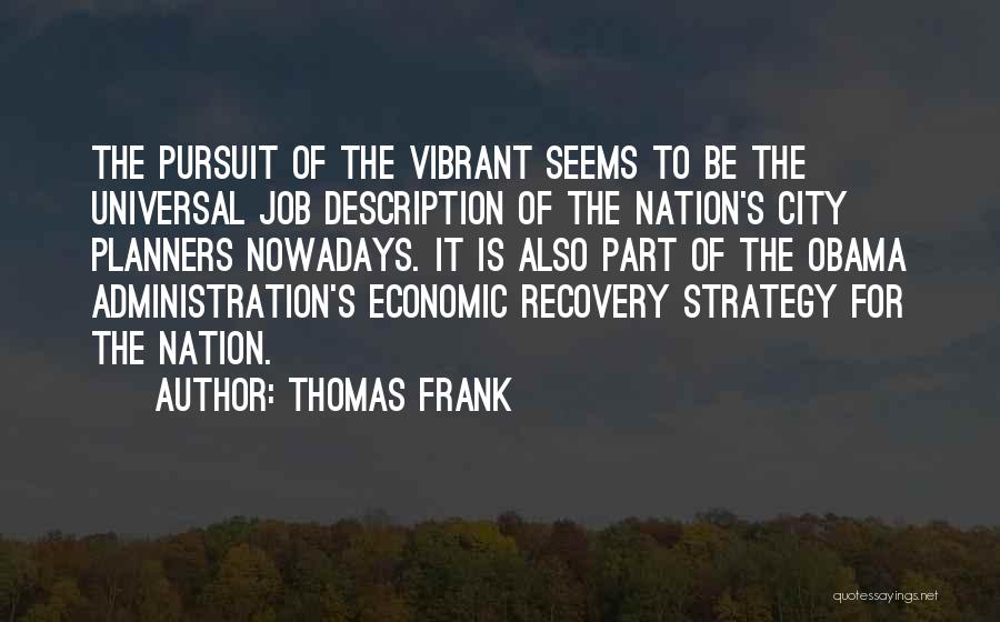 Thomas Frank Quotes: The Pursuit Of The Vibrant Seems To Be The Universal Job Description Of The Nation's City Planners Nowadays. It Is