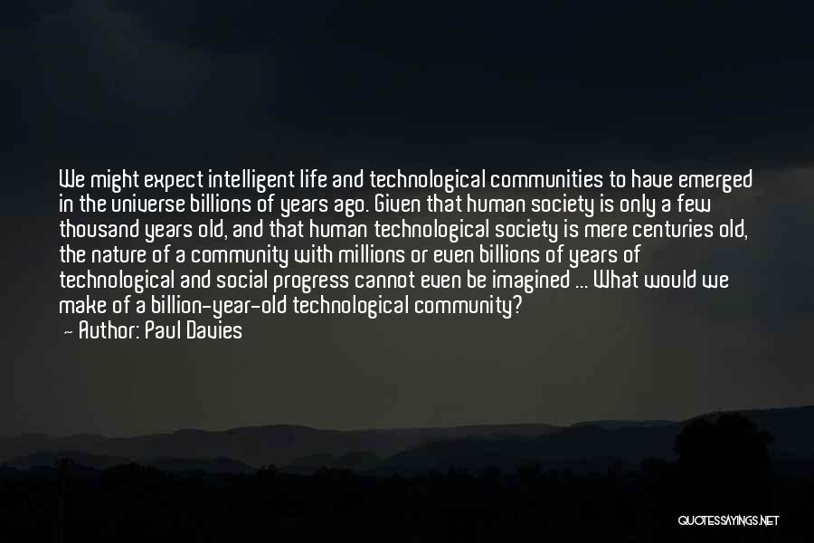 Paul Davies Quotes: We Might Expect Intelligent Life And Technological Communities To Have Emerged In The Universe Billions Of Years Ago. Given That