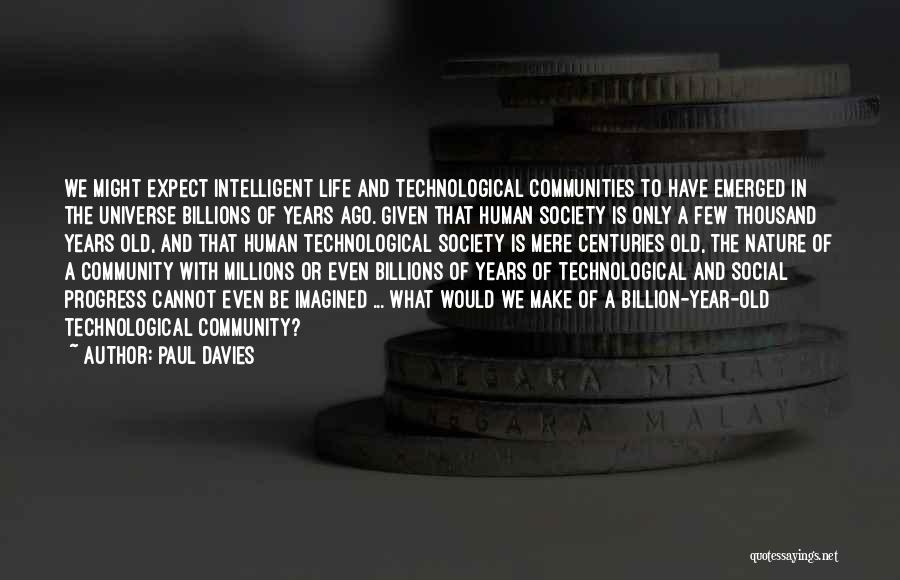Paul Davies Quotes: We Might Expect Intelligent Life And Technological Communities To Have Emerged In The Universe Billions Of Years Ago. Given That