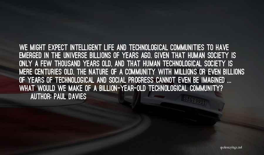 Paul Davies Quotes: We Might Expect Intelligent Life And Technological Communities To Have Emerged In The Universe Billions Of Years Ago. Given That