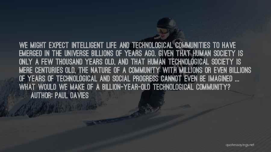 Paul Davies Quotes: We Might Expect Intelligent Life And Technological Communities To Have Emerged In The Universe Billions Of Years Ago. Given That