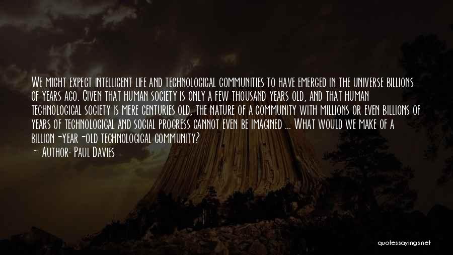 Paul Davies Quotes: We Might Expect Intelligent Life And Technological Communities To Have Emerged In The Universe Billions Of Years Ago. Given That