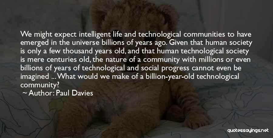 Paul Davies Quotes: We Might Expect Intelligent Life And Technological Communities To Have Emerged In The Universe Billions Of Years Ago. Given That