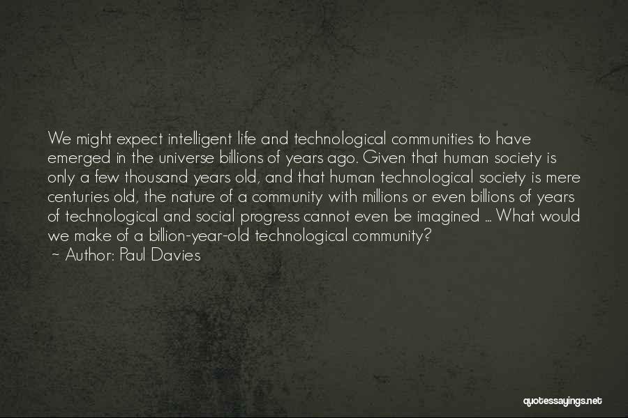 Paul Davies Quotes: We Might Expect Intelligent Life And Technological Communities To Have Emerged In The Universe Billions Of Years Ago. Given That