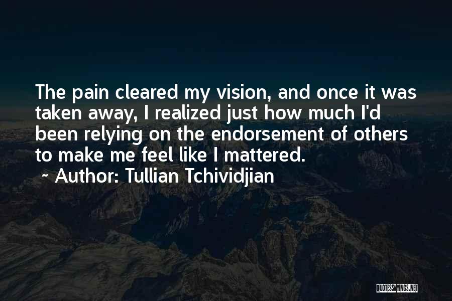 Tullian Tchividjian Quotes: The Pain Cleared My Vision, And Once It Was Taken Away, I Realized Just How Much I'd Been Relying On