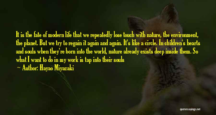Hayao Miyazaki Quotes: It Is The Fate Of Modern Life That We Repeatedly Lose Touch With Nature, The Environment, The Planet. But We