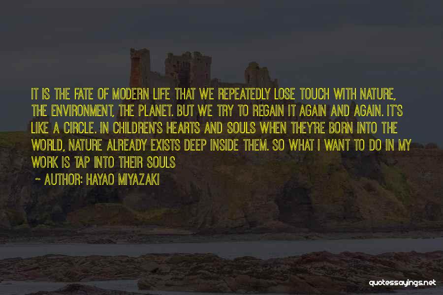 Hayao Miyazaki Quotes: It Is The Fate Of Modern Life That We Repeatedly Lose Touch With Nature, The Environment, The Planet. But We