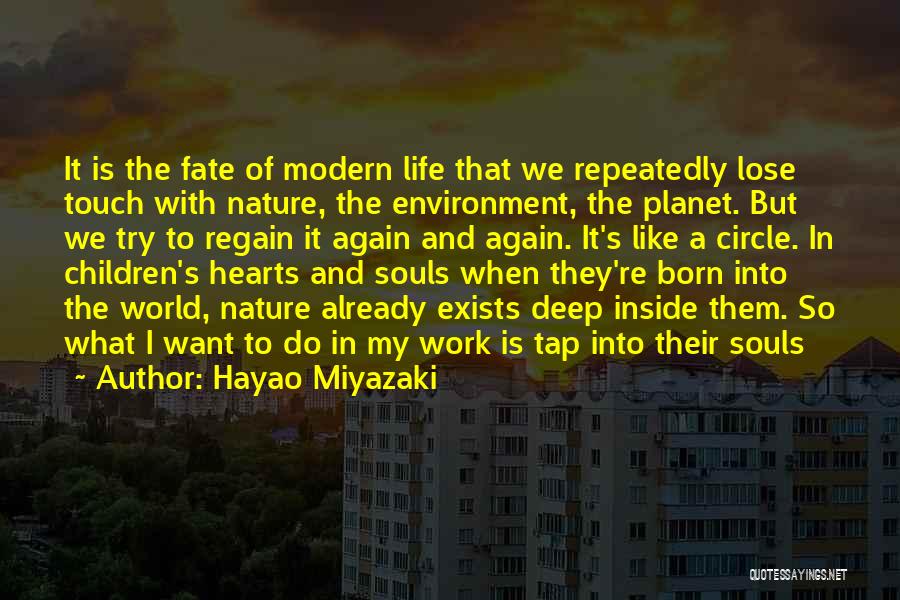 Hayao Miyazaki Quotes: It Is The Fate Of Modern Life That We Repeatedly Lose Touch With Nature, The Environment, The Planet. But We